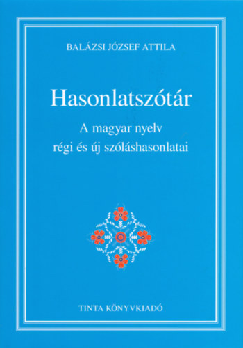 Bal�zsi J�zsef Attila - Hasonlatsz�t�r.  A magyar nyelv r�gi �s �j sz�l�shasonlatai.