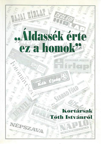 Birck Edit  (szerk.) - "�ldass�k �rte ez a homok" - Kort�rsak T�th Istv�nr�l