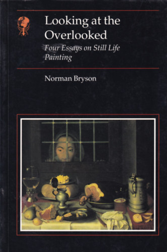 Norman Bryson - Looking at the Overlooked - Four Essays on Still Life Painting