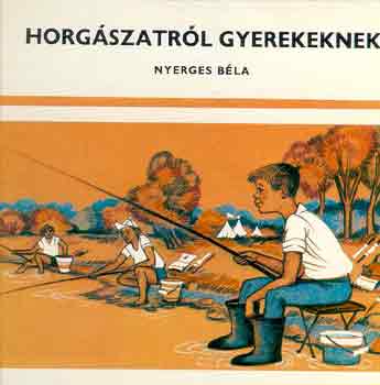 Nyerges Béla - Horgászatról gyerekeknek
