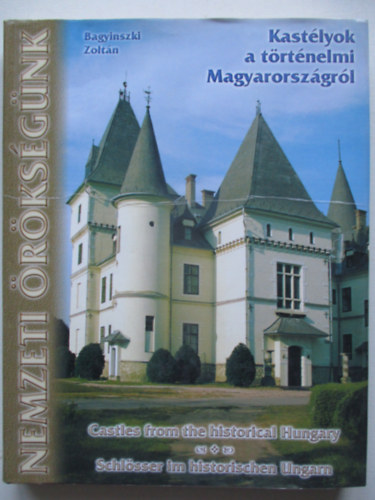 Bagyinszki Zolt�n - Nemzeti �r�ks�g�nk - Kast�lyok a t�rt�nelmi Magyarorsz�gr�l (magyar-angol-n�met)