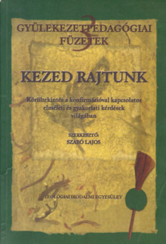 Szab Lajos - Kezed rajtunk - Krltekints a konfirmcival kapcsolatos elmleti s gyakorlati krdsek vilgban (dediklt)