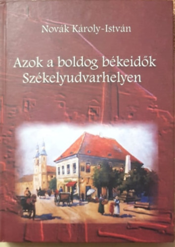 Novák Károly-István - Azok a boldog békeidők Székelyudvarhelyen