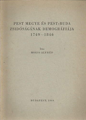 Moess Alfrd - Pest megye s Pest-Buda zsidsgnak demogrfija 1749-1846
