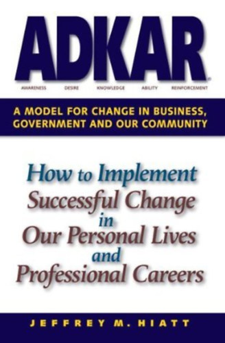 by Jeffrey M. Hiatt (author) - ADKAR - A Model for Change in Business, Government and our Community