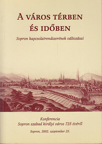 Turbuly �va  (szerk.) - A v�ros t�rben �s id�ben (Sopron kapcsolatrendszer�nek v�ltoz�sai)