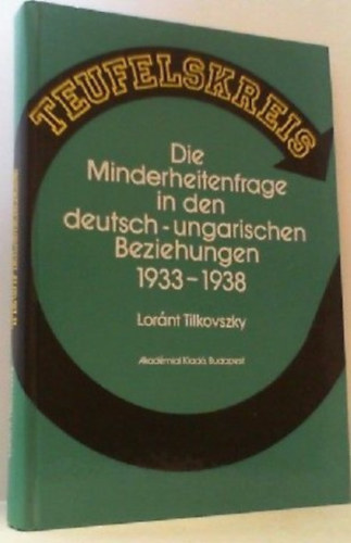Tilkovszky Lornt - Teufelskreis - Die Minderheitenfrage in den deutsch-ungarischen Beziehungen 1933-1938