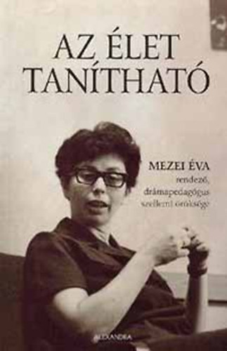 Ill�s Kl�ra  (szerk.) - Az �let tan�that� - Mezei �va rendez�, dr�mapedag�gus szellemi �r�ks�ge