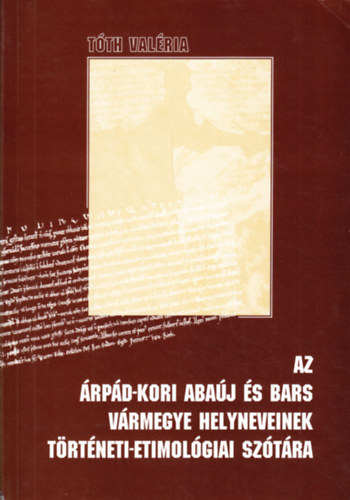 T�th Val�ria - Az �rp�d-kori Aba�j �s Bars v�rmegye helyneveinek t�rt�neti-etimol�giai sz�t�ra