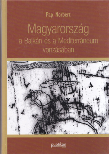 Pap Norbert - Magyarorszg a Balkn s a Mediterrneum vonzsban
