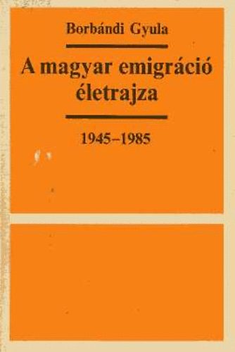 Borbndi Gyula - A magyar emigrci letrajza 1945-1985