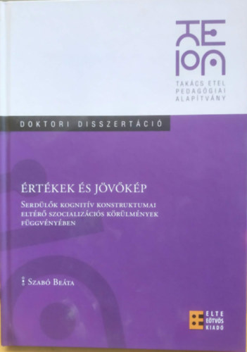 Szab� Be�ta - �rt�kek �s j�v�k�p - Serd�l�k kognit�v konstruktumai elt�r� szocializ�ci�s k�r�lm�nyek f�ggv�ny�ben (Doktori disszert�ci�)