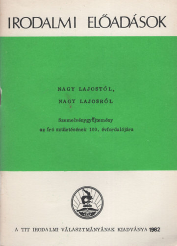 Dr. Kov�cs G�za Tarj�n Tam�s - Irodalmi el�d�sok Nagy Lajost�l Nagy Lajosr�l - Szemelv�nygy�jtem�ny az �r� sz�let�s�nek 100. �vfordul�j�ra