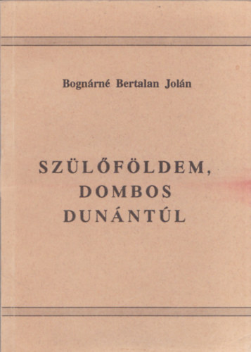 Bognárné Bertalan Jolán - Szülőföldem, dombos Dunántúl