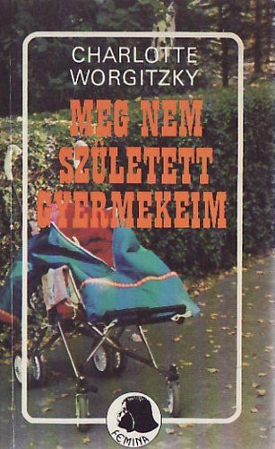 Charlotte Worgitzky - Meg nem született gyermekeim (Femina sorozat)
