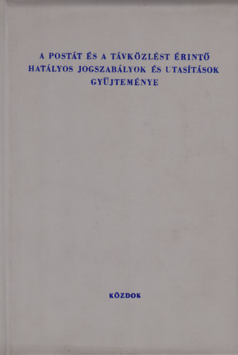 Dr. Dr. H�ger Mikl�s, Dr. Kosinszky Szabolcs Fejes Ern� - A post�t �s a t�vk�zl�st �rint� hat�lyos jogszab�lyok �s utas�t�sok gy�jtem�nye