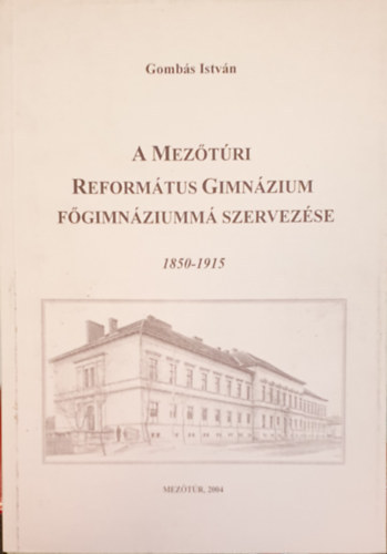 Gomb�s Istv�n - A mez�t�ri reform�tus gimn�zium f�gimn�ziumm� szervez�se 1850-1915