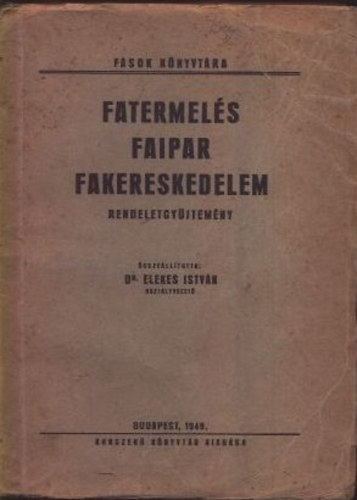 Dr. Elekes Istvn - Fatermels - Faipar - Fakereskedelem (Rendeletgyjtemny)