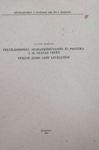 Claude Michaud - Felvilgosods, szabadkmvessg s politika a 18. szzad vgn - Fekete Jnos grf levelezse (Klnlenyomat)