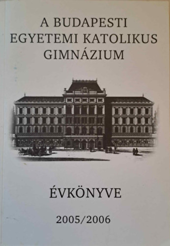 K�rmendy K�roly - A Budapesti Egyetemi Katolikus Gimn�zium �vk�nyve 2005/2006