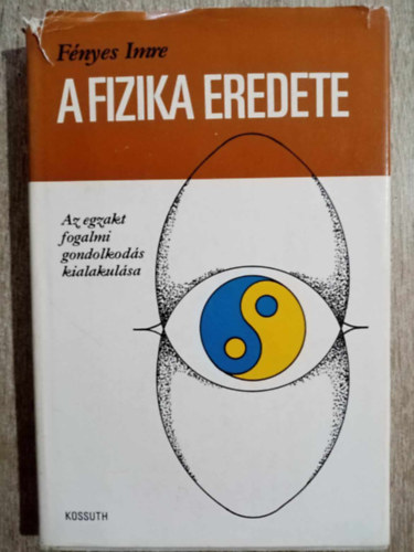 Erdlyi Sndor  Fnyes Imre (szerk.), Makkai Lszl (lektor) - A fizika eredete - Az egzakt fogalmi gondolkods kialakulsa (trtnei, logikai, ismeretelmleti elemzs)