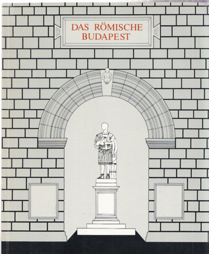 Das R�mische Budapest - Neue Ausgrabungen und Funde in Aquincum