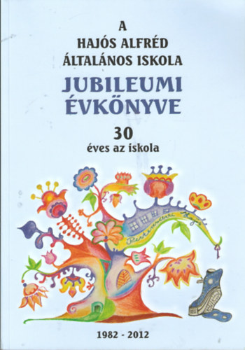 Hajs Alfrd ltalnos Iskola Jubileumi vknyve - 30 ves az iskola (1982-2012)