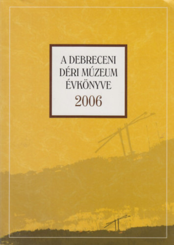 Magyari Mrta  (szerk.) - A debreceni Dri Mzeum vknyve 2006.