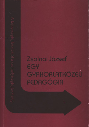 Zsolnai Jzsef - Egy gyakorlatkzeli pedaggia (A kpessgfejlesztstl a szemlyisgfejlesztsig 1.)
