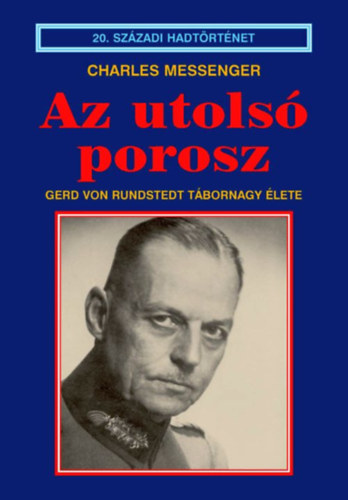 Charles Messenger - Az utols porosz (Gerd von Rundstedt tbornagy lete)- 20. szzadi hadtrtnet