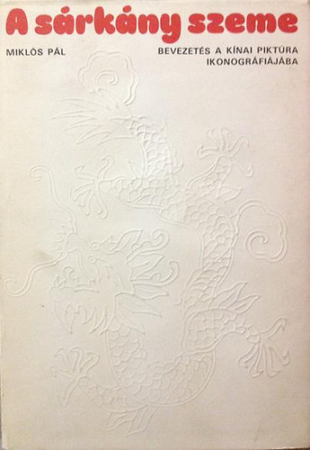 Mikl�s P�l - A s�rk�ny szeme - Bevezet�s a k�nai pikt�ra ikonogr�fi�j�ba