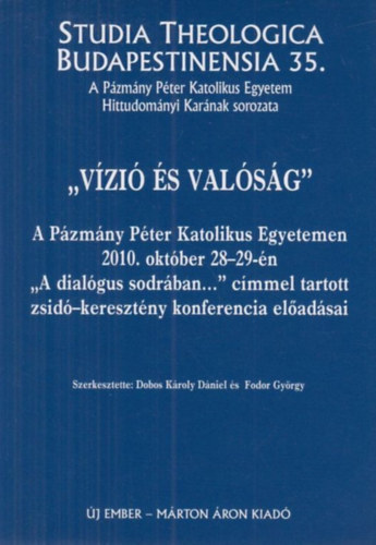Dobos Kroly Dniel Fodor Gyrgy - ,,Vzi s valsg" - A Pzmny Pter Katolikus Egyetemen 2010. oktber 28-29-n "A dialgus sodrban..." cmmel tartott zsid - keresztny konferencia eladsai