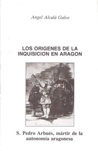 Angel Alcalá Galve - Los Orígenes de la Inquisición en Aragón: S. Pedro Arbués, mártir de la autonomía aragonesa