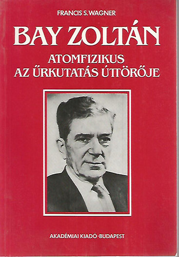 Franciss. Wagner - Bay Zolt�n atomfizikus, az �rkutat�s �tt�r�je