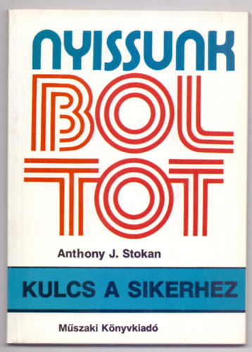 Anthony J. Stokan - Nyissunk boltot! - Kulcs a sikerhez