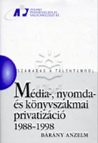 Bárány Anzelm - Média-, nyomda- és könyvszakmai privatizáció 1988-1998 (Számadás a talentumról)