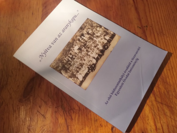 T�bb szerz� - "Nyitva van az aranykapu..."Az els� b�dszentmih�lyi �vod�t�l a tiszavasv�ri Egyes�tett �vodai Int�zm�nyig