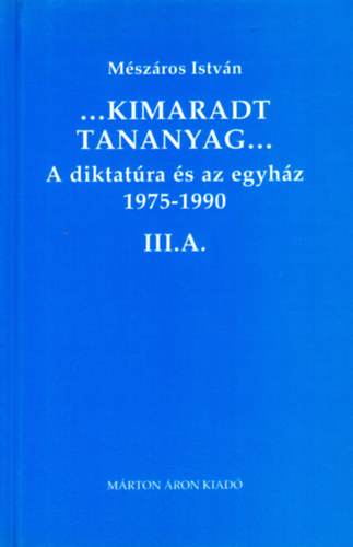 M�sz�ros Istv�n - ..Kimaradt tananyag... III.A. -  A diktat�ra �s az egyh�z 1975-1990
