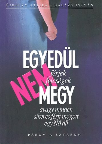 �jhelyy Attila-Bal�zs Istv�n - Egyed�l nem megy- avagy minden sikeres f�rfi m�g�tt egy N� �ll