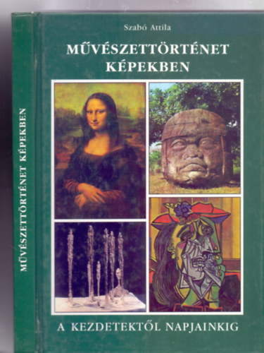 Szabó Attila - Művészettörténet képekben - A kezdetektől napjainkig (Harmadik kiadás - AG 1801 - Kemény kötés)