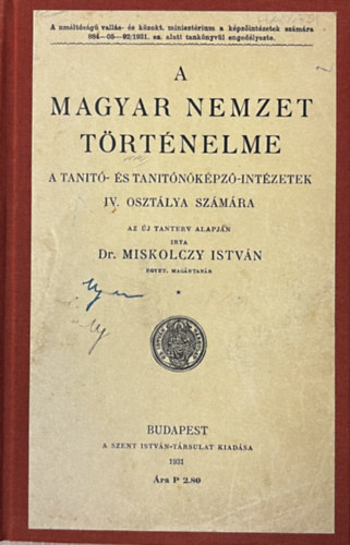 Dr. Miskolczy Istvn - A Magyar nemzet trtnelme a tant- s tantkpz-intzetek IV. osztlya szmra