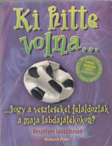 Richard Platt - Ki hitte volna...hogy a veszteseket felldoztk a maja labdajtkokon?
