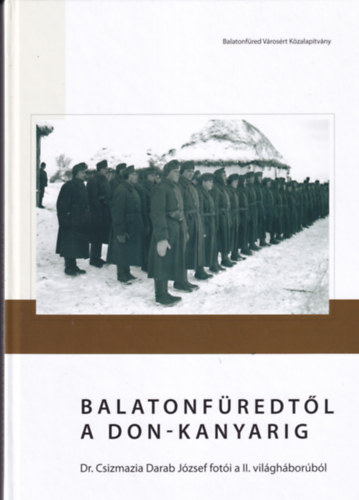 Balatonf�redt�l a Don-kanyarig - Dr. Csizmazia Darab J�zsef fot�i a II. vil�gh�bor�b�l
