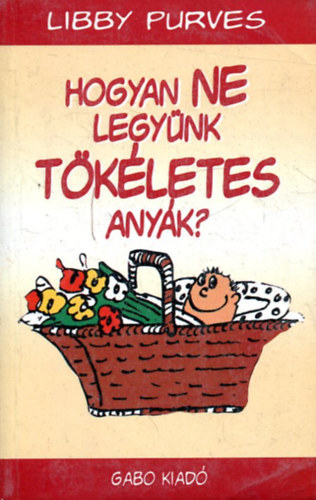 Libby Purves - Hogyan NE legynk tkletes anyk?