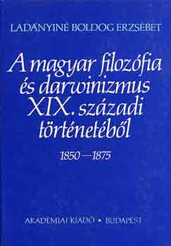 Ladnyin Boldog Erzsbet - A magyar filozfia s darwinizmus XIX. szzadi trtnetbl 1850-1875