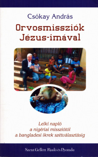 Cskay Andrs - Orvosmisszik Jzus-imval - Lelki napl a nigriai misszitl a bangladesi ikrek sztvlasztsig
