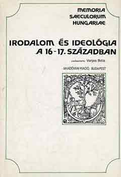 Varjas B�la  (szerk.) - Irodalom �s ideol�gia a 16-17. sz�zadban (Memoria saeculum hungariae)