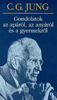Carl Gustav Jung - Gondolatok az ap�r�l, az any�r�l �s a gyermekr�l-( C. G. Jung)