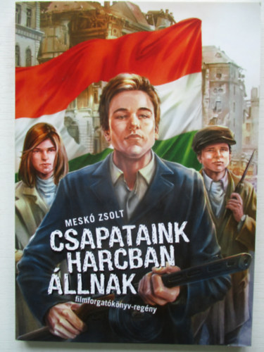 Mesk Zsolt - Csapataink harcban llnak (filmforgatknyv-regny)