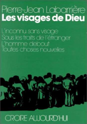 Pierre-Jean Labarri�re - Les visages de Dieu - L'inconnu sans visage; Sous les traits de l'�tranger; L'homme debout; Toutes choses nouvelles